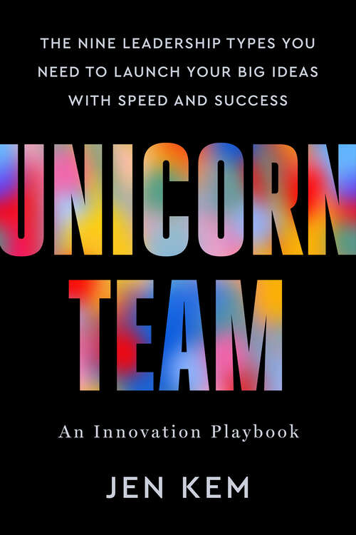 Book cover of Unicorn Team: The Nine Leadership Types You Need to Launch Your Big Ideas with Speed and Success