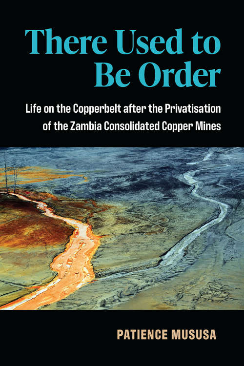 Book cover of There Used to Be Order: Life on the Copperbelt after the Privatisation of the Zambia Consolidated Copper Mines (African Perspectives)