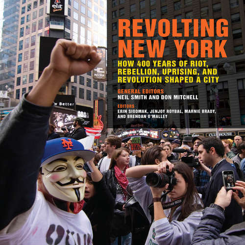 Book cover of Revolting New York: How 400 Years of Riot, Rebellion, Uprising, and Revolution Shaped a City (Geographies of Justice and Social Transformation #38)