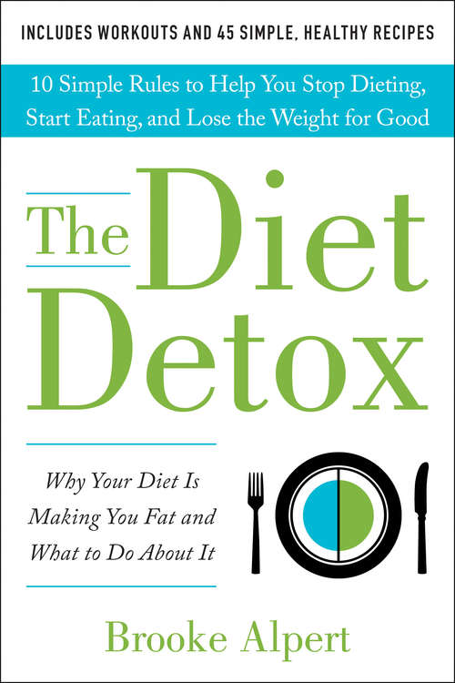 Book cover of The Diet Detox: Why Your Diet Is Making You Fat and What to Do About It: 10 Simple Rules to Help You Stop Dieting, Start Eating, and Lose the Weight for Good