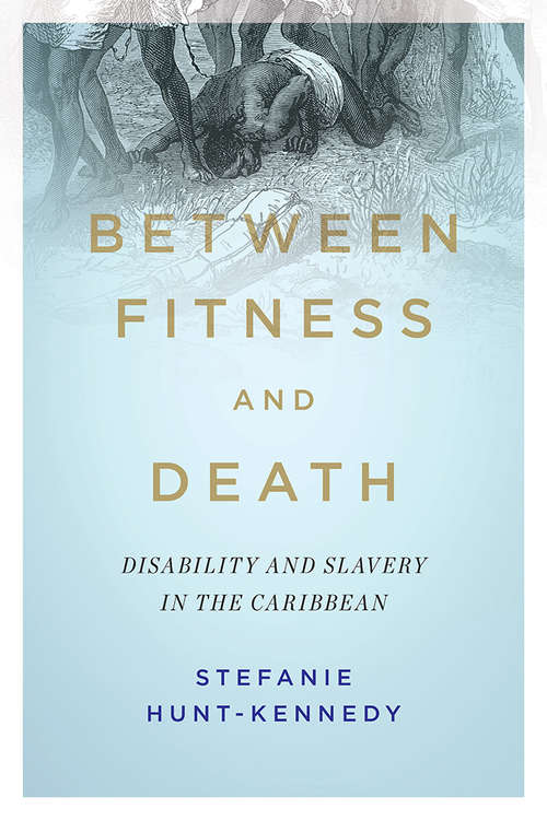 Book cover of Between Fitness and Death: Disability and Slavery in the Caribbean (Disability Histories #12)