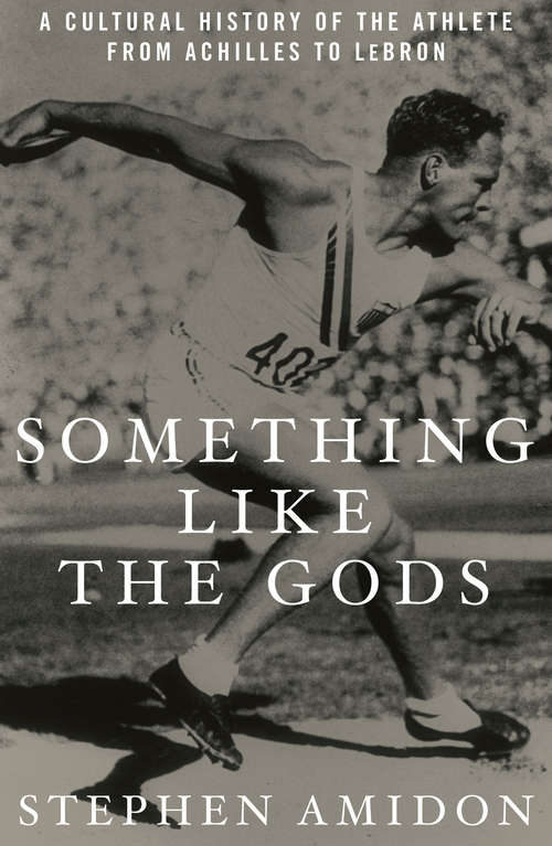 Book cover of Something Like the Gods: A Cultural History of the Athlete from Achilles to LeBron