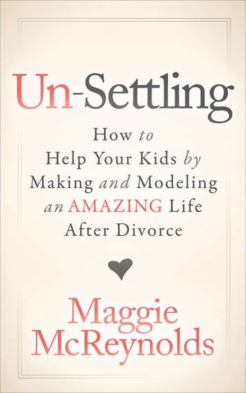 Book cover of Un-Settling: How to Help Your Kids by Making and Modeling an Amazing Life After Divorce