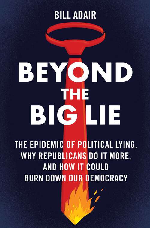 Book cover of Beyond the Big Lie: The Epidemic of Political Lying, Why Republicans Do It More, and How It Could Burn Down Our Democracy