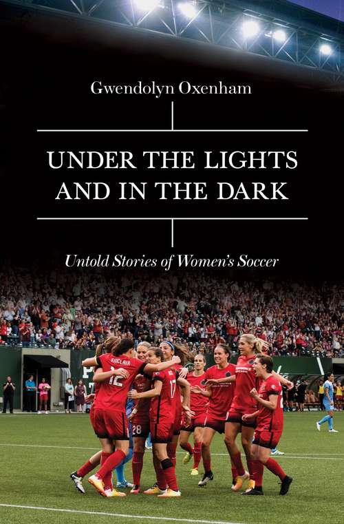 Book cover of Under The Lights And In The Dark: Inside The World Of Women's Soccer