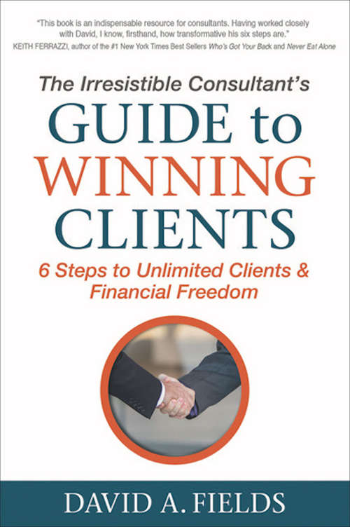 Book cover of The Irresistible Consultant's Guide to Winning Clients: 6 Steps to Unlimited Clients & Financial Freedom