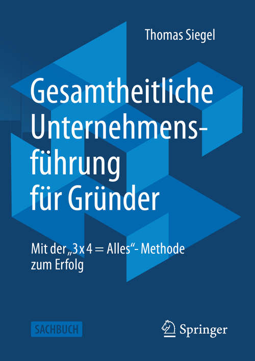 Book cover of Gesamtheitliche Unternehmensführung für Gründer: Mit der „3 x 4 = Alles“- Methode zum Erfolg (1. Aufl. 2020)