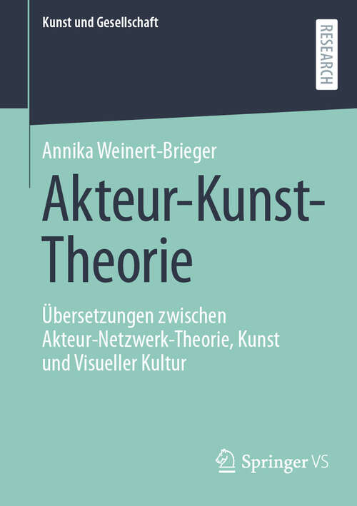Book cover of Akteur-Kunst-Theorie: Übersetzungen zwischen Akteur-Netzwerk-Theorie, Kunst und Visueller Kultur (2024) (Kunst und Gesellschaft)