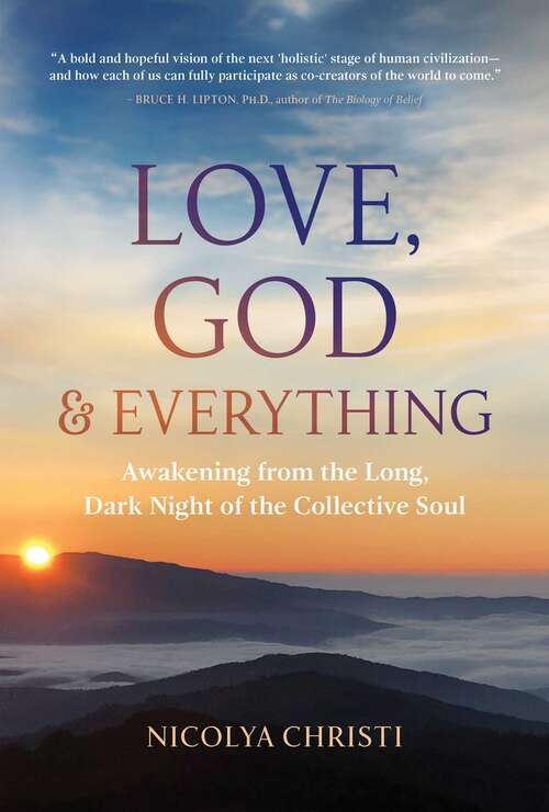 Book cover of Love, God, and Everything: Awakening from the Long, Dark Night of the Collective Soul
