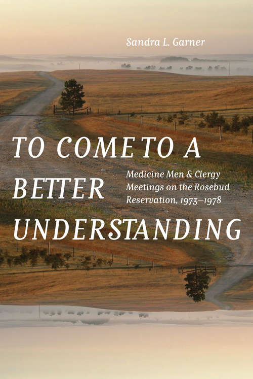 Book cover of To Come to a Better Understanding: Medicine Men and Clergy Meetings on the Rosebud Reservation, 1973–1978