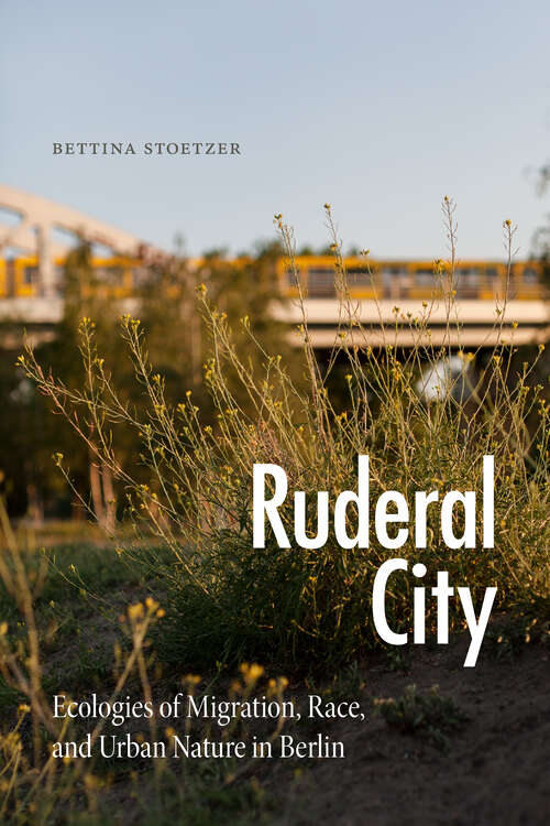 Book cover of Ruderal City: Ecologies of Migration, Race, and Urban Nature in Berlin (Experimental Futures)