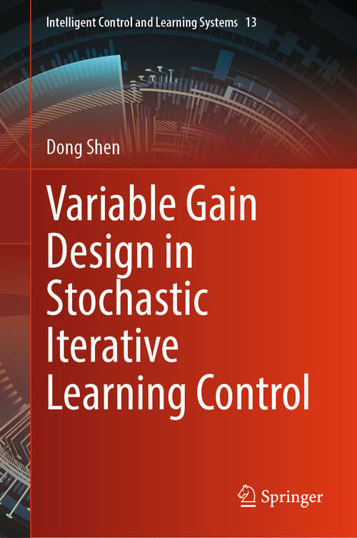 Book cover of Variable Gain Design in Stochastic Iterative Learning Control (Intelligent Control and Learning Systems #13)