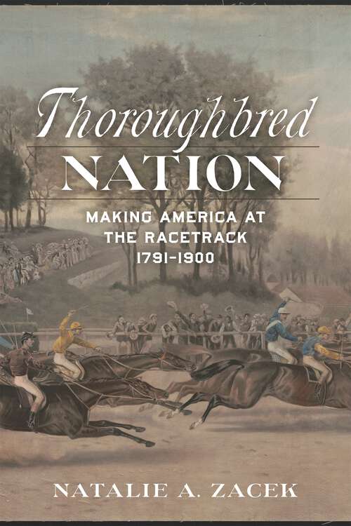 Book cover of Thoroughbred Nation: Making America at the Racetrack, 1791-1900