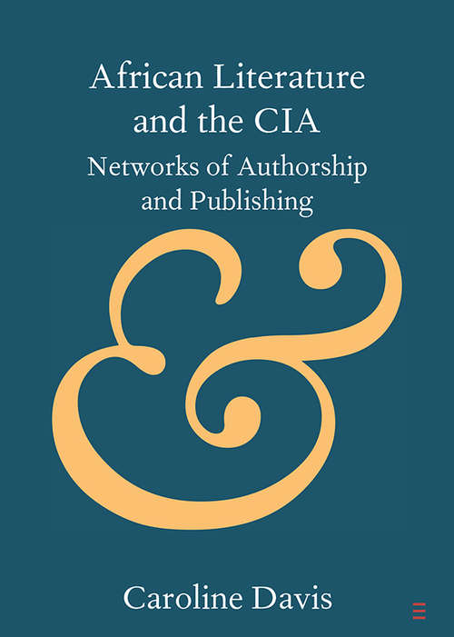 Book cover of African Literature and the CIA: Networks of Authorship and Publishing (Elements in Publishing and Book Culture)