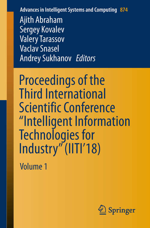 Book cover of Proceedings of the Third International Scientific Conference “Intelligent Information Technologies for Industry”: Volume 1 (1st ed. 2019) (Advances in Intelligent Systems and Computing #874)