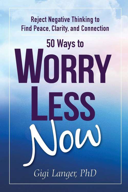 Book cover of 50 Ways to Worry Less Now: Reject Negative Thinking to Find Peace, Clarity, and Connection