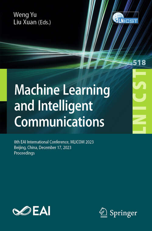 Book cover of Machine Learning and Intelligent Communication: 8th EAI International Conference, MLICOM 2023, Beijing, China, December 17, 2023, Proceedings (2024) (Lecture Notes of the Institute for Computer Sciences, Social Informatics and Telecommunications Engineering #518)