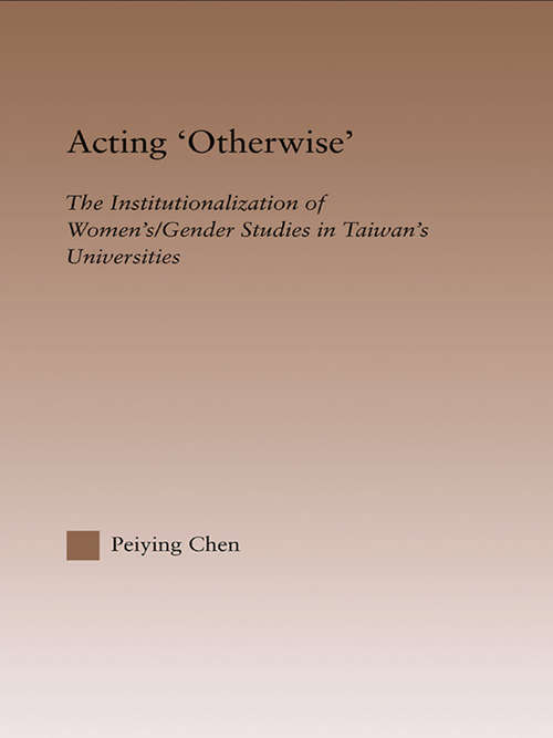 Book cover of Acting Otherwise: The Institutionalization of Women's / Gender Studies in Taiwan's Universities (RoutledgeFalmer Studies in Higher Education)