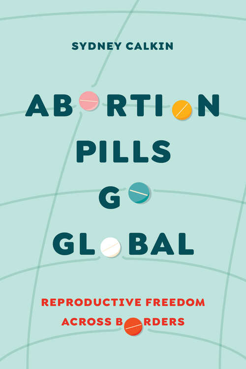 Book cover of Abortion Pills Go Global: Reproductive Freedom across Borders (Reproductive Justice: A New Vision for the 21st Century #7)