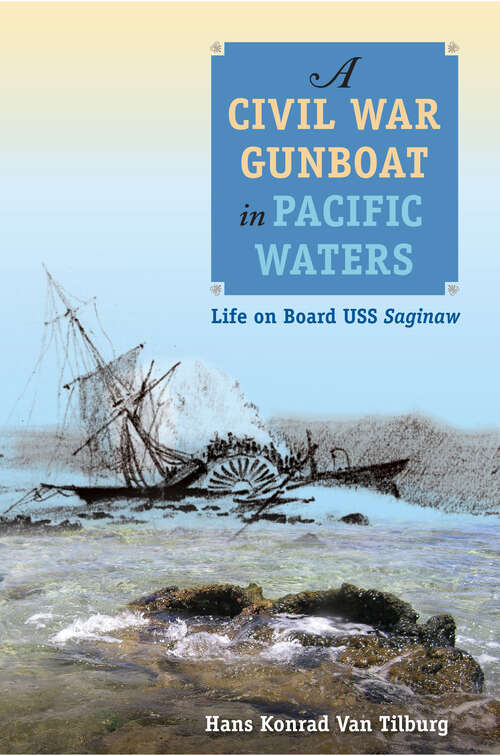 Book cover of A Civil War Gunboat in Pacific Waters: Life on Board USS Saginaw (New Perspectives on Maritime History and Nautical Archaeology)