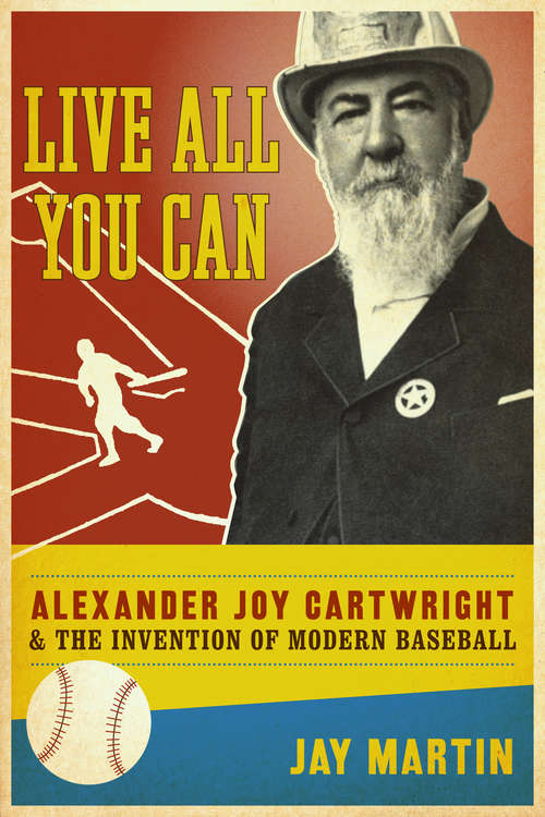 Book cover of Live All You Can: Alexander Joy Cartwright and the Invention of Modern Baseball