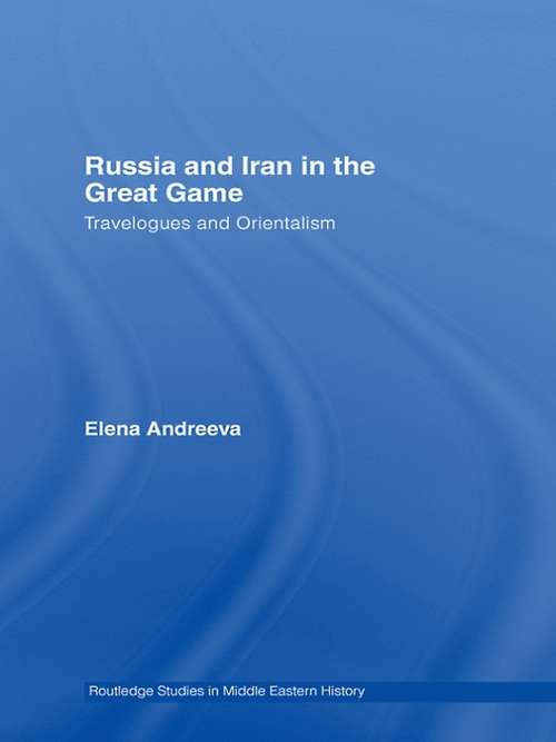 Book cover of Russia and Iran in the Great Game: Travelogues and Orientalism (Routledge Studies in Middle Eastern History: Vol. 8)