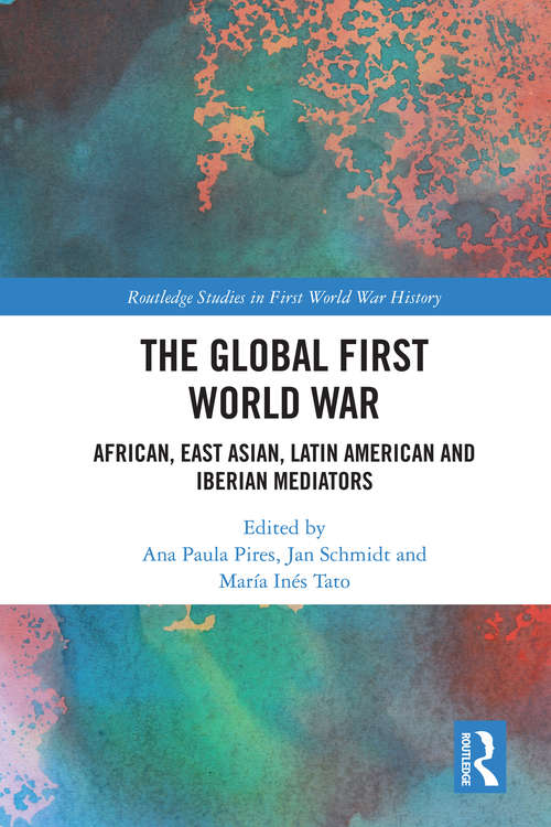 Book cover of The Global First World War: African, East Asian, Latin American and Iberian Mediators (Routledge Studies in First World War History)