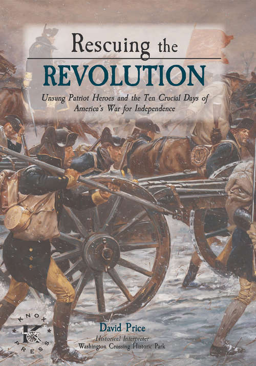 Book cover of Rescuing the Revolution: Unsung Patriot Heroes of the Revolution and the Ten Crucial Days of Americas War for Independence