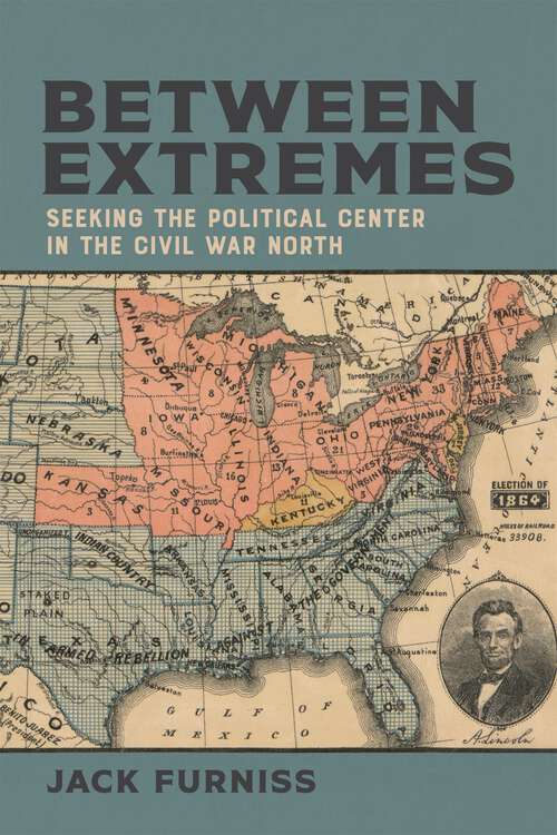 Book cover of Between Extremes: Seeking the Political Center in the Civil War North (Conflicting Worlds: New Dimensions of the American Civil War)