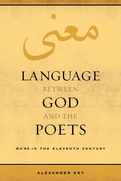 Book cover of Language between God and the Poets: Ma‘na in the Eleventh Century (Berkeley Series in Postclassical Islamic Scholarship #2)