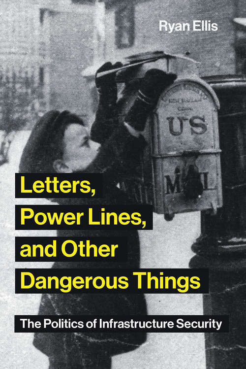 Book cover of Letters, Power Lines, and Other Dangerous Things: The Politics of Infrastructure Security (Infrastructures)