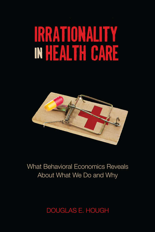 Book cover of Irrationality in Health Care: What Behavioral Economics Reveals About What We Do and Why