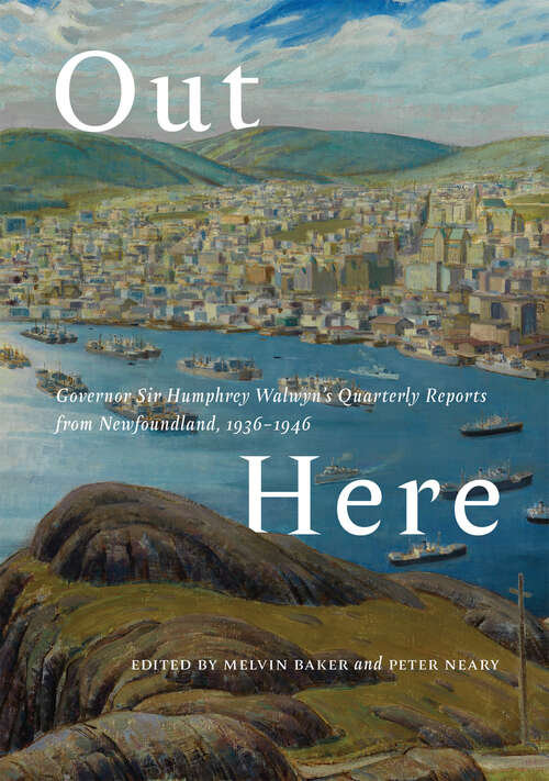 Book cover of Out Here: Governor Sir Humphrey Walwyn’s Quarterly Reports from Newfoundland, 1936–1946