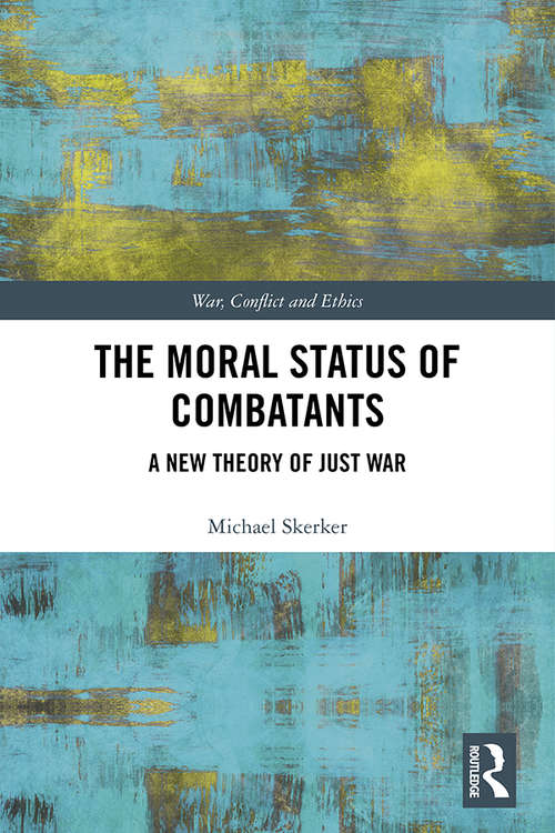 Book cover of The Moral Status of Combatants: A New Theory of Just War (War, Conflict and Ethics)