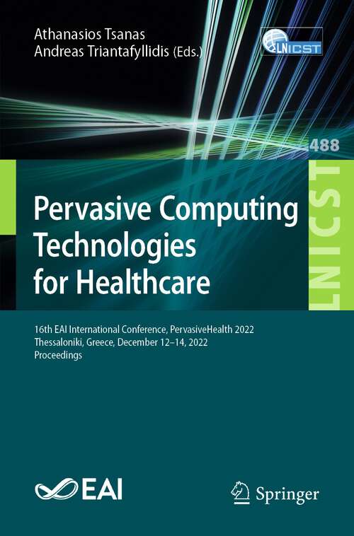 Book cover of Pervasive Computing Technologies for Healthcare: 16th EAI International Conference, PervasiveHealth 2022, Thessaloniki, Greece, December 12-14, 2022, Proceedings (1st ed. 2023) (Lecture Notes of the Institute for Computer Sciences, Social Informatics and Telecommunications Engineering #488)