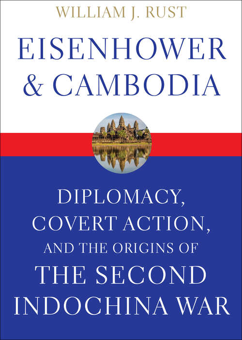 Book cover of Eisenhower & Cambodia: Diplomacy, Covert Action, and the Origins of the Second Indochina War (Studies In Conflict, Diplomacy, And Peace Ser.)