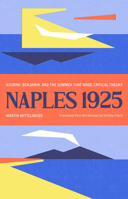 Book cover of Naples 1925: Adorno, Benjamin, and the Summer That Made Critical Theory (The Margellos World Republic of Letters)