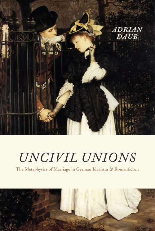 Book cover of Uncivil Unions: The Metaphysics of Marriage in German Idealism & Romanticism
