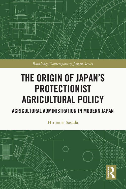 Book cover of The Origin of Japan’s Protectionist Agricultural Policy: Agricultural Administration in Modern Japan (Routledge Contemporary Japan Series)