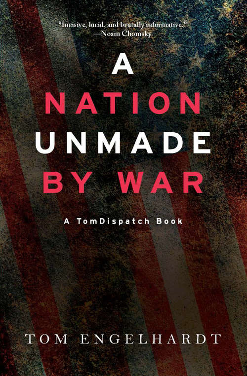 Book cover of A Nation Unmade by War (TomDispatch Books)