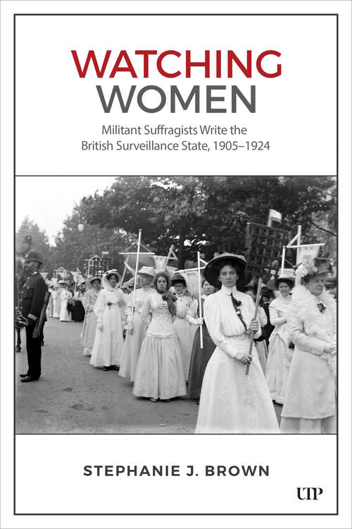 Book cover of Watching Women: Militant Suffragists Write the British Surveillance State, 1905–1924