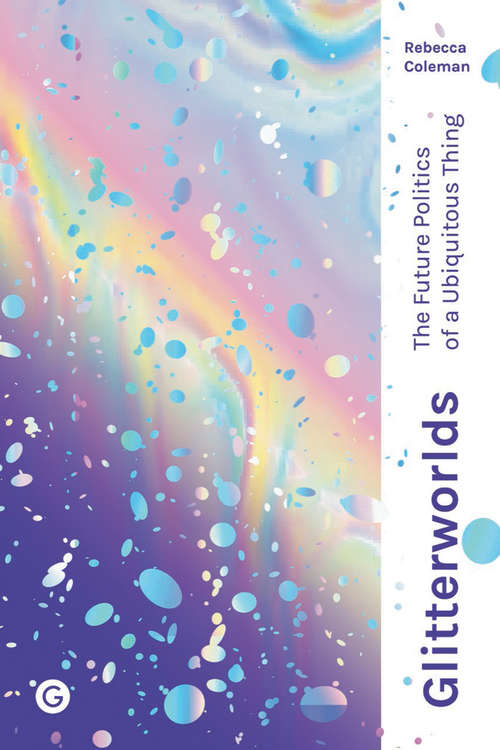 Book cover of Glitterworlds: The Future Politics of a Ubiquitous Thing (Goldsmiths Press / Future Media Series)