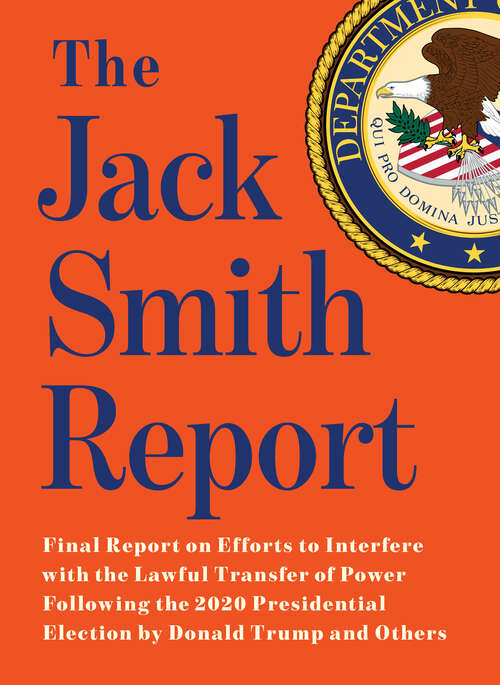 Book cover of The Jack Smith Report: Final Report on Efforts to Interfere with the Lawful Transfer of Power Following  the 2020 Presidential Election by Donald Trump and Others