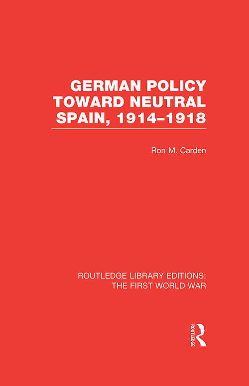 Book cover of German Policy Toward Neutral Spain, 1914-1918 (Routledge Library Editions: The First World War)