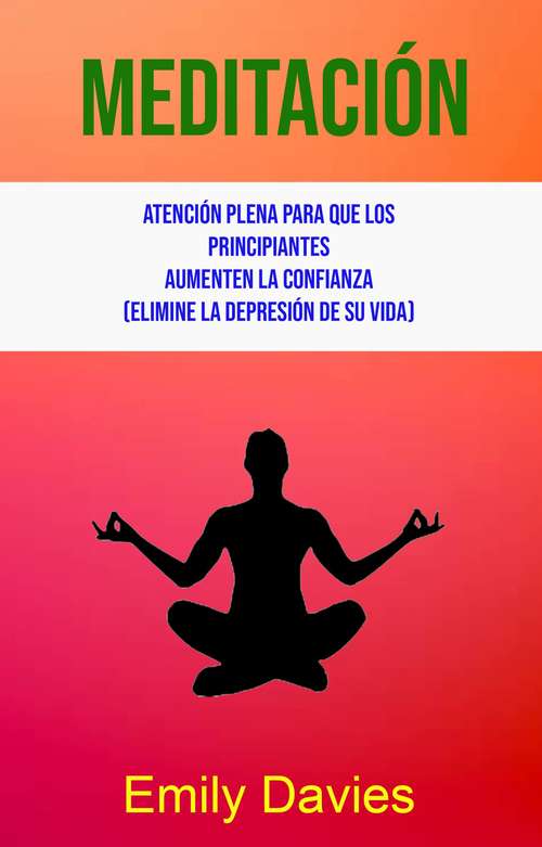 Book cover of Meditación: Atención Plena Para Que Los Principiantes Aumenten La Confianza (Elimine La Depresión De Su Vida)