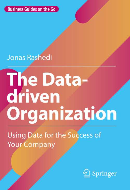 Book cover of The Data-driven Organization: Using Data for the Success of Your Company (1st ed. 2023) (Business Guides on the Go)
