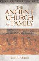 Book cover of The Ancient Church As Family: Early Christian Communities And Surrogate Kinship