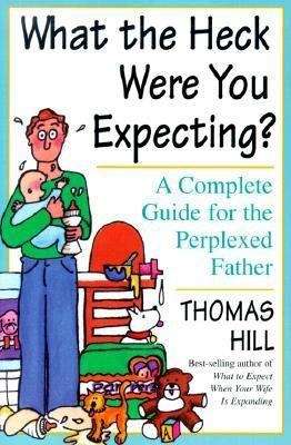 Book cover of What the Heck Were You Expecting?: A Complete Guide for the Perplexed Father