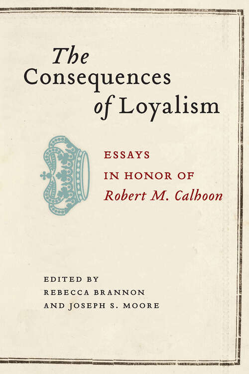 Book cover of The Consequences of Loyalism: Essays in Honor of Robert M. Calhoon