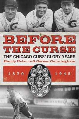 Book cover of Before the Curse: The Chicago Cubs' Glory Years, 1870-1945